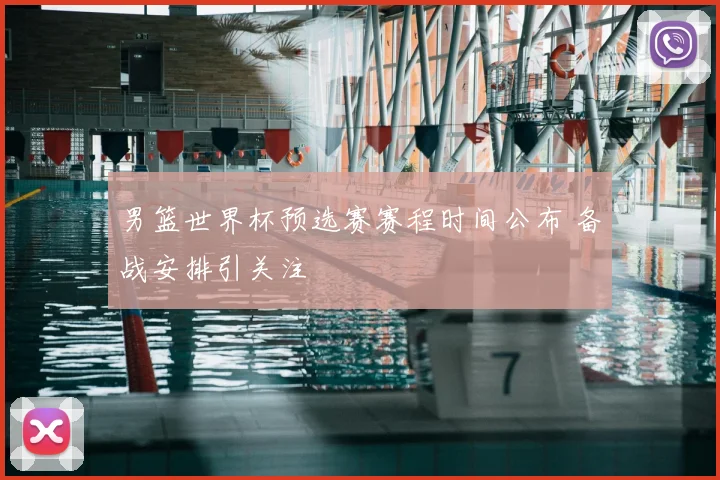男篮世界杯预选赛赛程时间公布 备战安排引关注