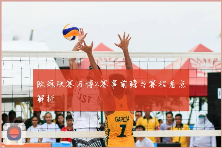 欧冠联赛万博z赛事前瞻与赛程看点解析