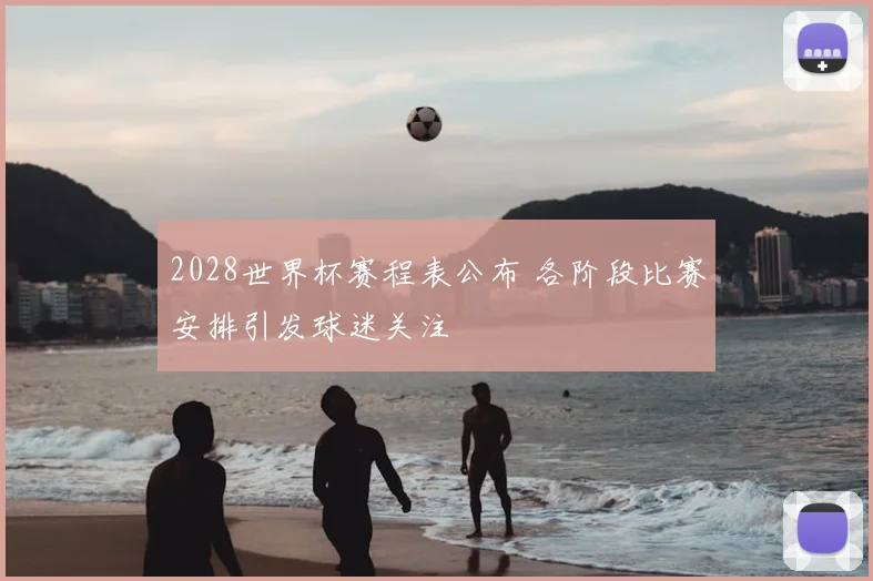 2028世界杯赛程表公布 各阶段比赛安排引发球迷关注