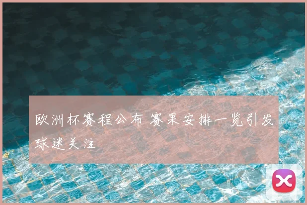 欧洲杯赛程公布 赛果安排一览引发球迷关注
