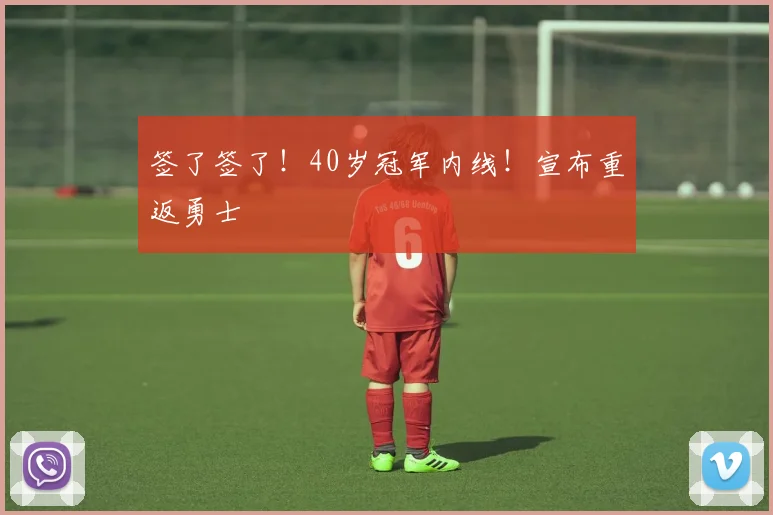 签了签了！40岁冠军内线！宣布重返勇士
