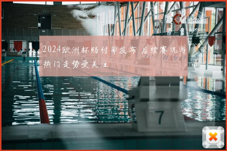 2024欧洲杯赔付率发布 后续赛况与热门走势受关注