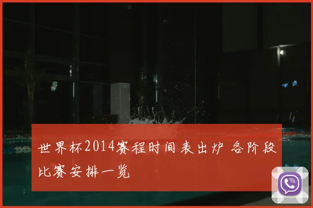 世界杯2014赛程时间表出炉 各阶段比赛安排一览