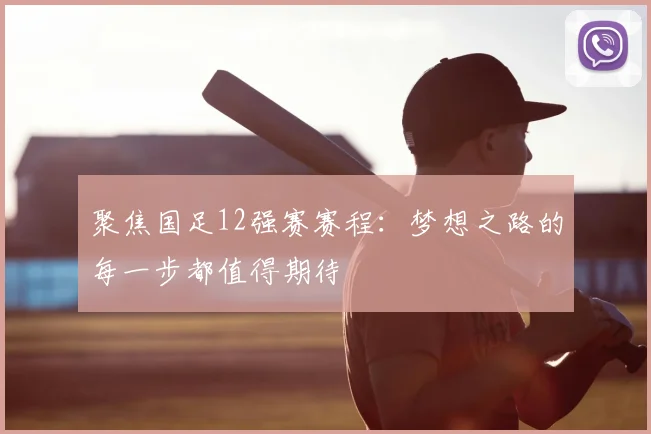 聚焦国足12强赛赛程：梦想之路的每一步都值得期待