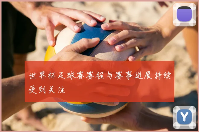 世界杯足球赛赛程与赛事进展持续受到关注