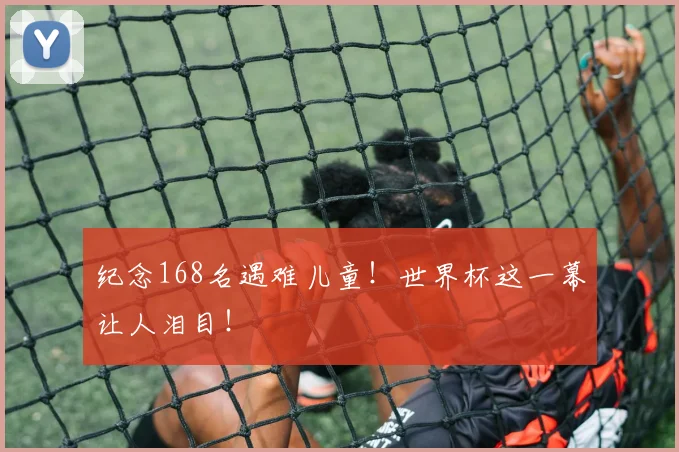 纪念168名遇难儿童!世界杯这一幕让人泪目!