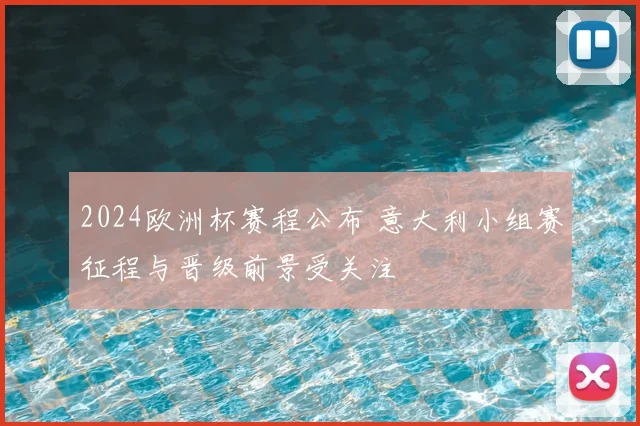 2024欧洲杯赛程公布 意大利小组赛征程与晋级前景受关注