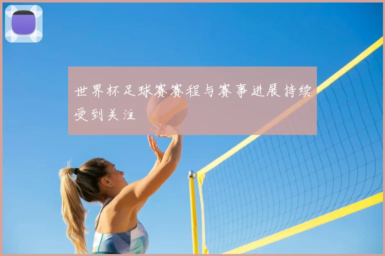 世界杯足球赛赛程与赛事进展持续受到关注