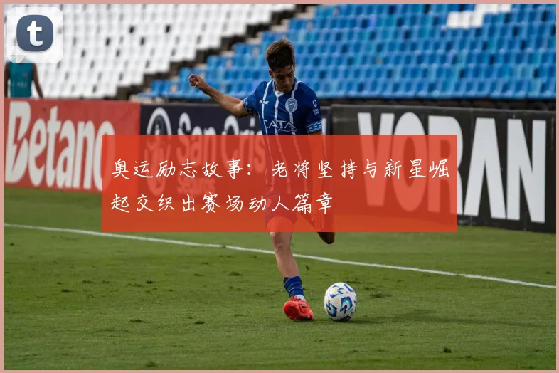 奥运励志故事：老将坚持与新星崛起交织出赛场动人篇章