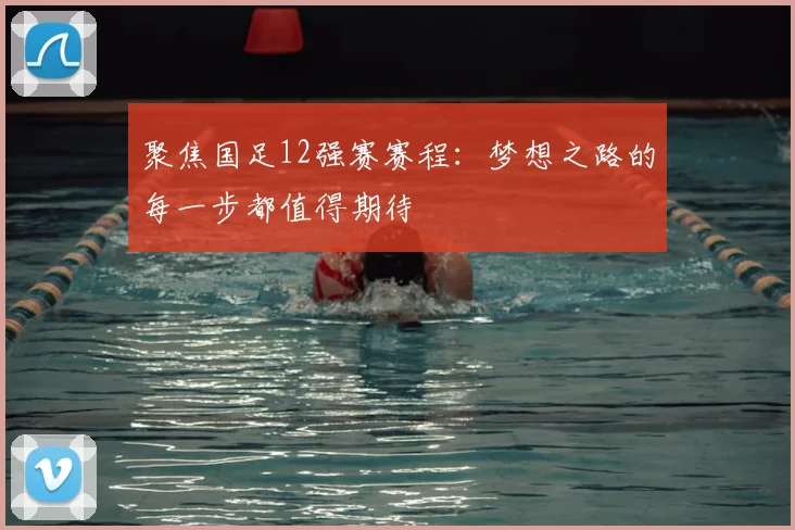 聚焦国足12强赛赛程：梦想之路的每一步都值得期待