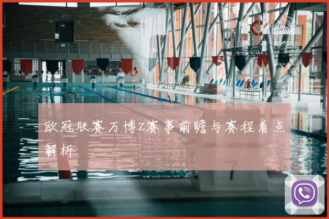 欧冠联赛万博z赛事前瞻与赛程看点解析