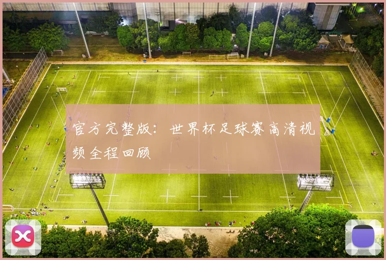 官方完整版：世界杯足球赛高清视频全程回顾