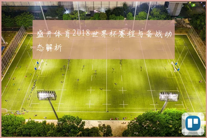 盛开体育2018世界杯赛程与备战动态解析