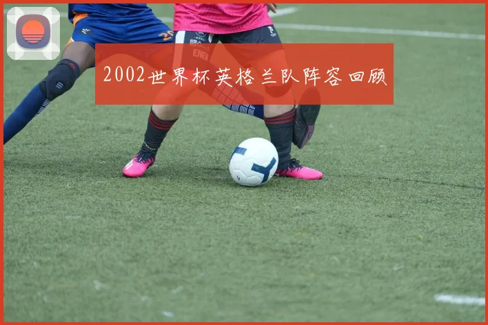 2002世界杯英格兰队阵容回顾