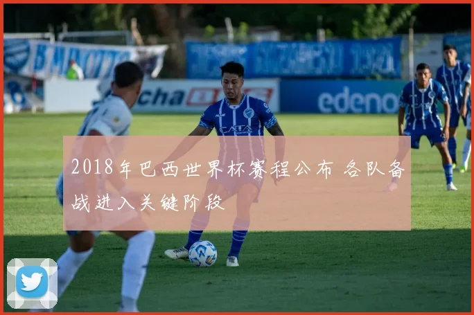 2018年巴西世界杯赛程公布 各队备战进入关键阶段