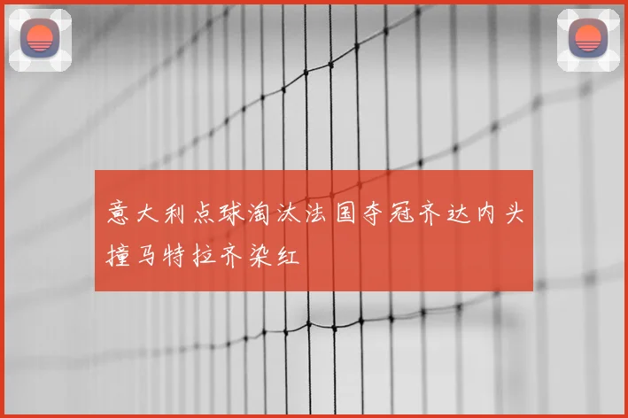 意大利点球淘汰法国夺冠齐达内头撞马特拉齐染红