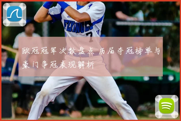 欧冠冠军次数盘点 历届夺冠榜单与豪门争冠表现解析