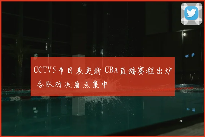 CCTV5节目表更新 CBA直播赛程出炉 各队对决看点集中