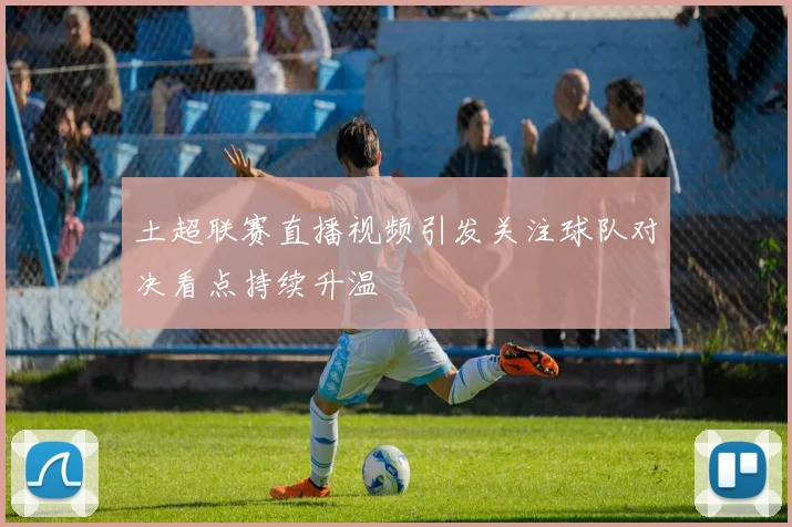 土超联赛直播视频引发关注球队对决看点持续升温