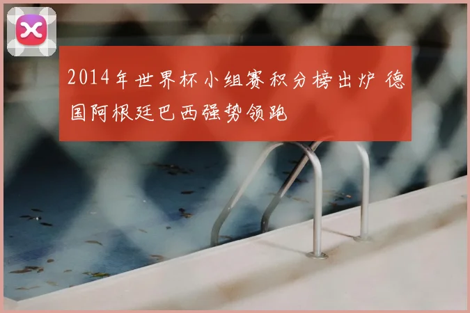 2014年世界杯小组赛积分榜出炉 德国阿根廷巴西强势领跑