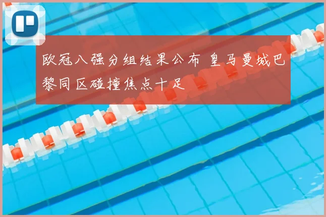 欧冠八强分组结果公布 皇马曼城巴黎同区碰撞焦点十足