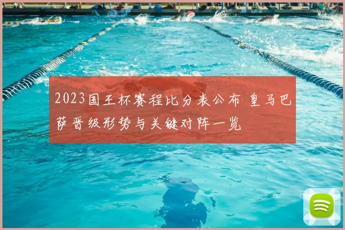 2023国王杯赛程比分表公布 皇马巴萨晋级形势与关键对阵一览