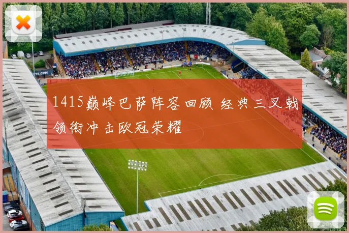 1415巅峰巴萨阵容回顾 经典三叉戟领衔冲击欧冠荣耀