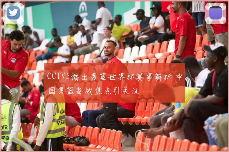 CCTV5播出男篮世界杯赛事解析 中国男篮备战焦点引关注