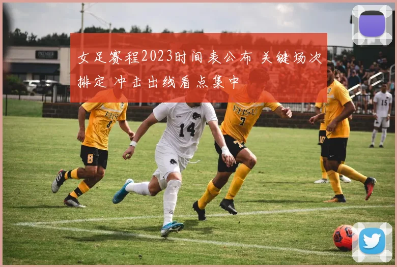女足赛程2023时间表公布 关键场次排定 冲击出线看点集中