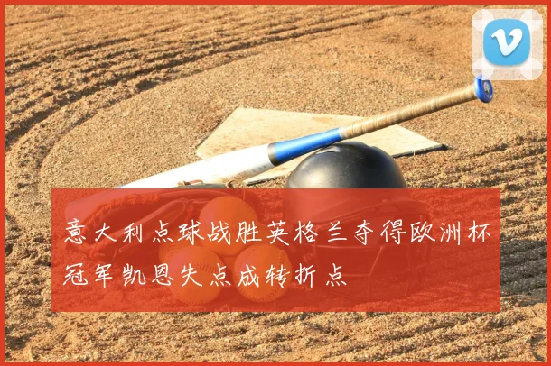 意大利点球战胜英格兰夺得欧洲杯冠军凯恩失点成转折点