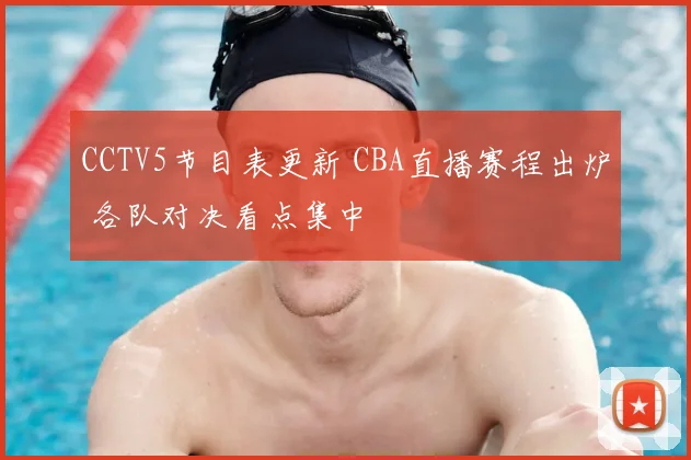 CCTV5节目表更新 CBA直播赛程出炉 各队对决看点集中