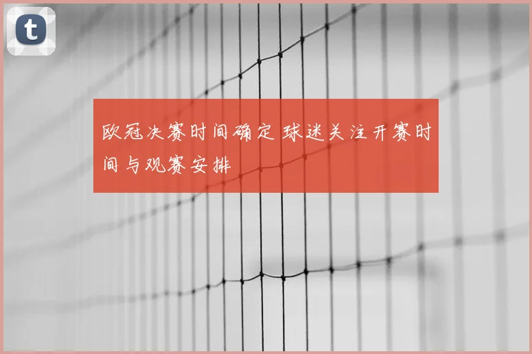 欧冠决赛时间确定 球迷关注开赛时间与观赛安排