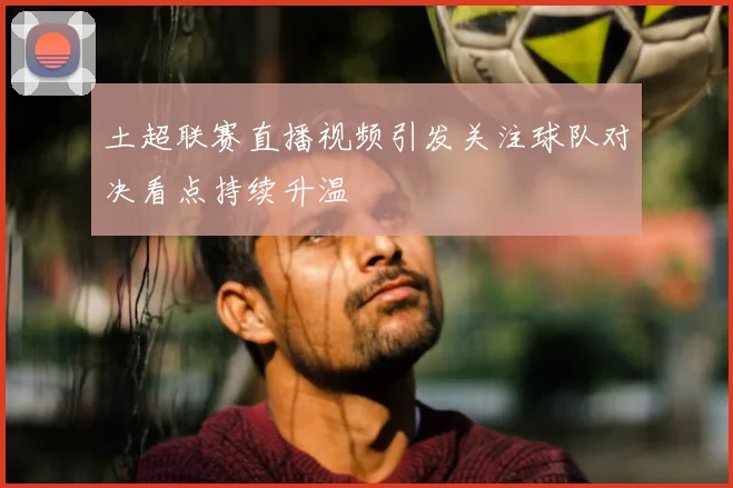 土超联赛直播视频引发关注球队对决看点持续升温
