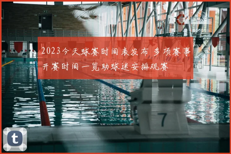 2023今天球赛时间表发布 多项赛事开赛时间一览助球迷安排观赛