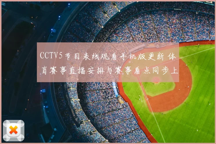 CCTV5节目表线观看手机版更新 体育赛事直播安排与赛事看点同步上线