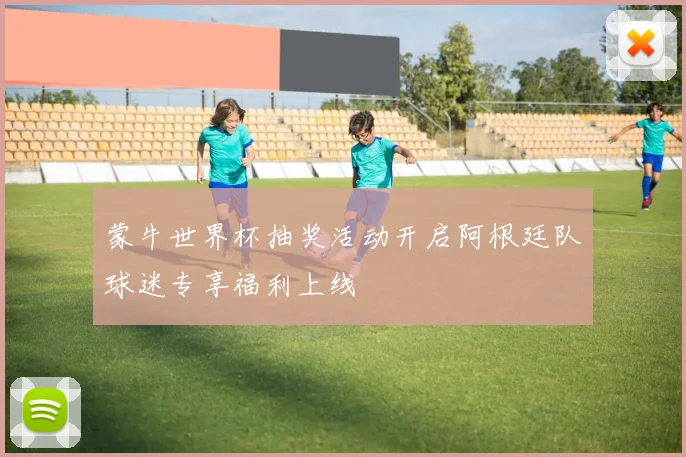 蒙牛世界杯抽奖活动开启阿根廷队球迷专享福利上线