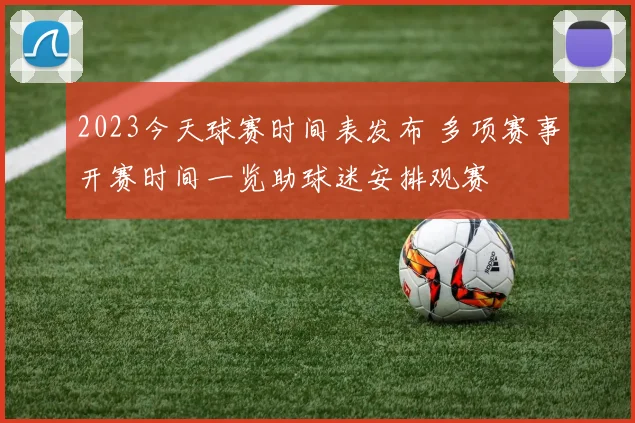 2023今天球赛时间表发布 多项赛事开赛时间一览助球迷安排观赛