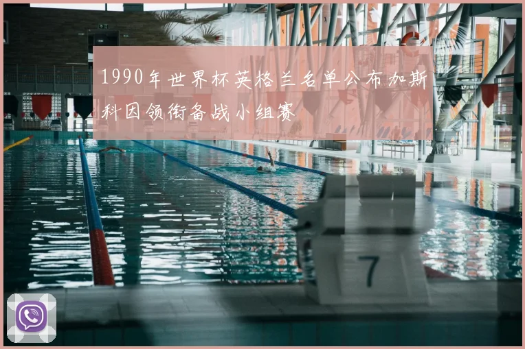 1990年世界杯英格兰名单公布加斯科因领衔备战小组赛
