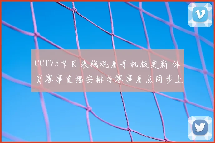 CCTV5节目表线观看手机版更新 体育赛事直播安排与赛事看点同步上线