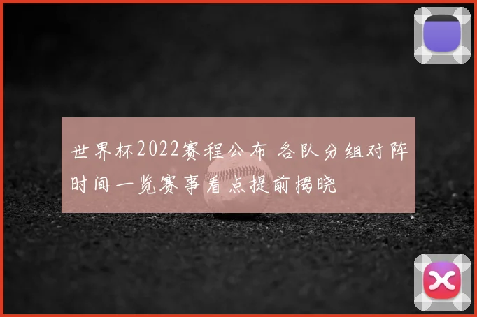 世界杯2022赛程公布 各队分组对阵时间一览赛事看点提前揭晓