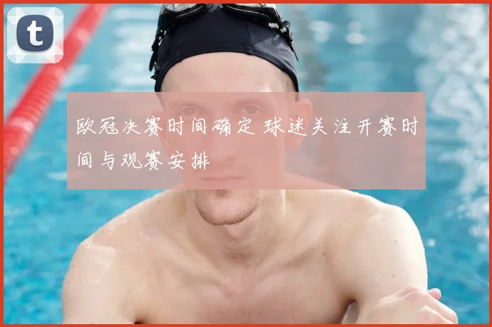 欧冠决赛时间确定 球迷关注开赛时间与观赛安排
