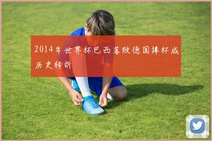 2014年世界杯巴西落败德国捧杯成历史转折