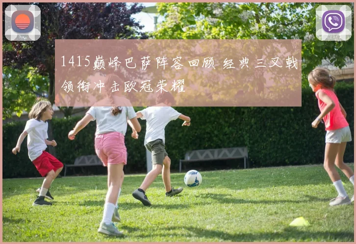 1415巅峰巴萨阵容回顾 经典三叉戟领衔冲击欧冠荣耀
