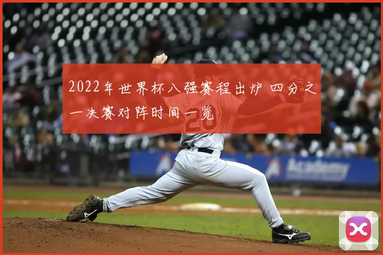 2022年世界杯八强赛程出炉 四分之一决赛对阵时间一览