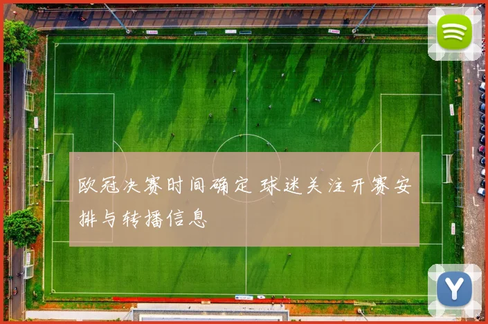 欧冠决赛时间确定 球迷关注开赛安排与转播信息
