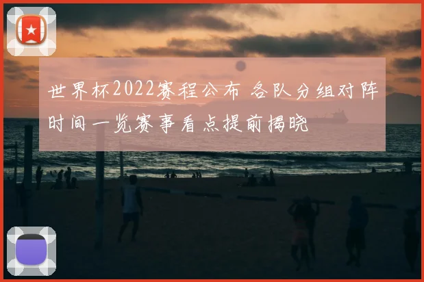 世界杯2022赛程公布 各队分组对阵时间一览赛事看点提前揭晓