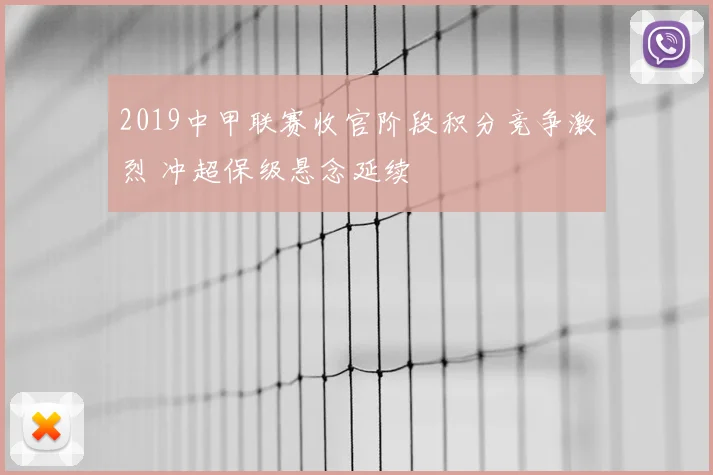 2019中甲联赛收官阶段积分竞争激烈 冲超保级悬念延续