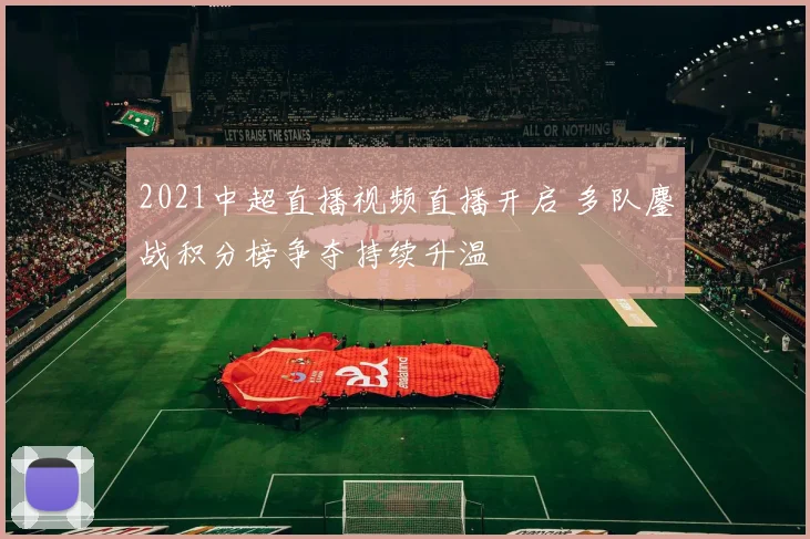 2021中超直播视频直播开启 多队鏖战积分榜争夺持续升温