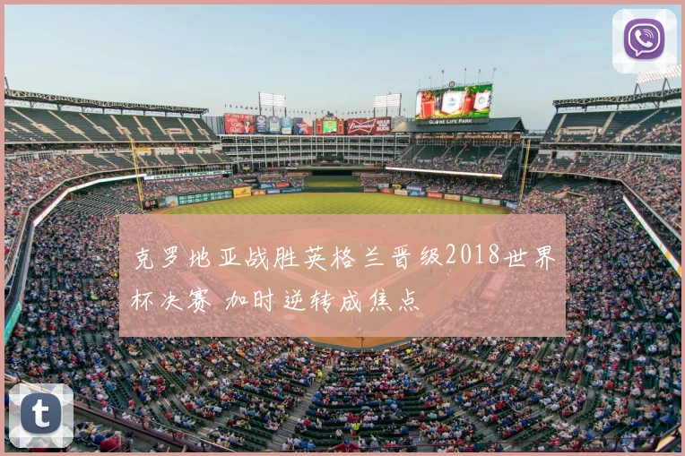 克罗地亚战胜英格兰晋级2018世界杯决赛 加时逆转成焦点