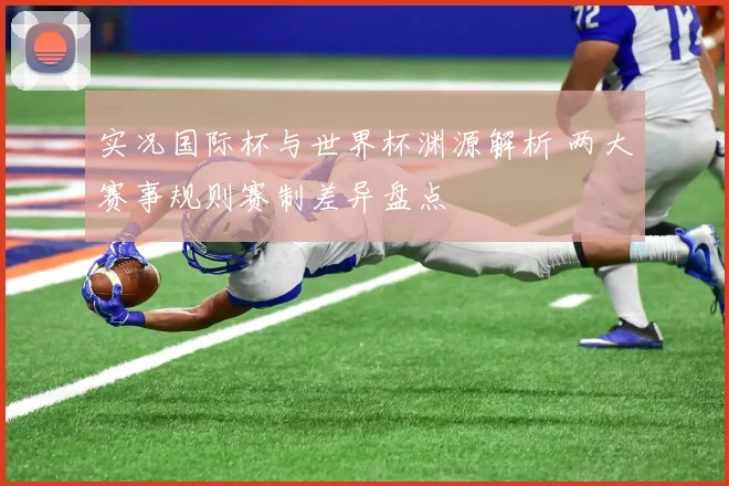 实况国际杯与世界杯渊源解析 两大赛事规则赛制差异盘点